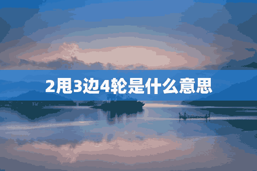 2甩3边4轮是什么意思(彩礼2甩3边4轮是什么意思)